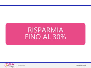 #playcopy Luisa Carrada
RISPARMIA
FINO AL 30%
 
