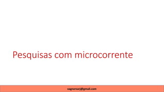Pesquisas com microcorrente
vagnersarj@gmail.com
 