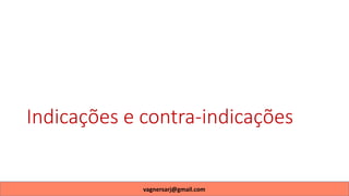 Indicações e contra-indicações
vagnersarj@gmail.com
 