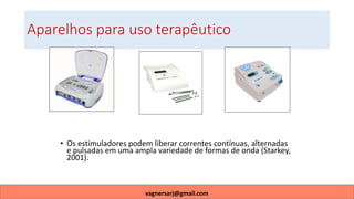 Aparelhos para uso terapêutico
• Os estimuladores podem liberar correntes contínuas, alternadas
e pulsadas em uma ampla variedade de formas de onda (Starkey,
2001).
vagnersarj@gmail.com
 