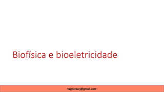 Biofísica e bioeletricidade
vagnersarj@gmail.com
 