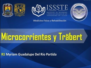R1 Myriam Guadalupe Del Río Partida
Microcorrientes y
Träbert
Coordinador Dr. Pavel Loeza
Medicina Física y Rehabilitación
 