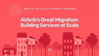 Airbnb’sGreatMigration: 
BuildingServicesatScale
JESSICA TAI / MAY 15-16, 2019 / MICROCPH - COPENHAGEN
 