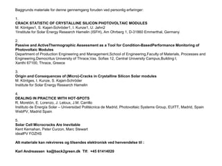 Baggrunds materiale for denne gennemgang foruden ved personlig erfaringer:
1.
CRACK STATISTIC OF CRYSTALLINE SILICON PHOTOVOLTAIC MODULES
M. Köntges1, S. Kajari-Schröder1, I. Kunze1, U. Jahn2
1Institute for Solar Energy Research Hamelin (ISFH), Am Ohrberg 1, D-31860 Emmerthal, Germany
2.
Passive and ActiveThermographic Assessment as a Tool for Condition-BasedPerformance Monitoring of
Photovoltaic Modules
Department of Production Engineering and Management,School of Engineering,Faculty of Materials, Processes and
Engineering,Democritus University of Thrace,Vas. Sofias 12, Central University Campus,Building I,
Xanthi 67100, Thrace, Greece
3.
Origin and Consequences of (Micro)-Cracks in Crystalline Silicon Solar modules
M. Köntges, I. Kunze, S. Kajari-Schröder
Institute for Solar Energy Research Hamelin
4.
DEALING IN PRACTICE WITH HOT-SPOTS
R. Moretón, E. Lorenzo, J. Leloux, J.M. Carrillo
Instituto de Energía Solar – Universidad Politécnica de Madrid, Photovoltaic Systems Group, EUITT, Madrid, Spain
WebPV, Madrid Spain
5.
Solar Cell Microcracks Are Inevitable
Kent Kernahan, Peter Curzon, Marc Stewart
idealPV FOZHS
Alt materiale kan rekvireres og tilsendes elektronisk ved henvendelse til :
Karl Andreassen ka@back2green.dk Tlf: +45 61414020
 