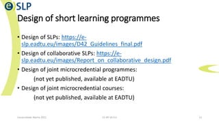 Design of short learning programmes
• Design of SLPs: https://e-
slp.eadtu.eu/images/D42_Guidelines_final.pdf
• Design of ...