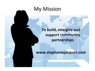 My Mission To build, energize and support community partnerships www.stephaniejacques.com 