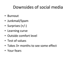 Downsides of social media Burnout Junkmail/Spam Surprises (+/-) Learning curve Outside comfort level Test of values  Takes 3+ months to see some effect Your fears 