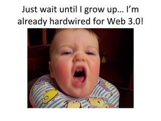 Just wait until I grow up… I’m already hardwired for Web 3.0! 
