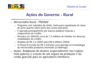 Ministério da Fazenda
Ações do Governo - Rural
§ Microcrédito Rural - PRONAF
§ Programa com subsídios da União, tanto para...