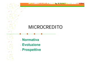 MICROCREDITO
- Normativa
- Evoluzione
- Prospettive
 