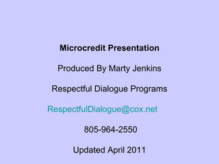 Microcredit Presentation Produced By Marty Jenkins Respectful Dialogue Programs [email_address]   805-964-2550 Updated April 2011 