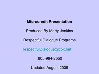Microcredit Presentation Produced By Marty Jenkins Respectful Dialogue Programs [email_address]   805-964-2550 Updated August 2009 