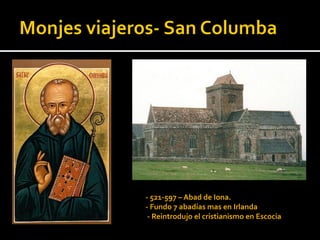 - 521-597 – Abad de Iona.
- Fundo 7 abadías mas en Irlanda
 - Reintrodujo el cristianismo en Escocia
 