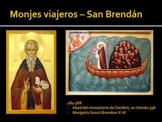 484-568
- Abad del monasterio de Clonfert, en Irlanda 558
- Navigatio Sancti Brandani X-IX
 