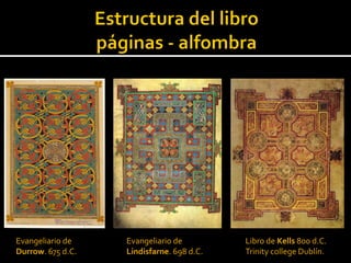 Evangeliario de    Evangeliario de         Libro de Kells 800 d.C.
Durrow. 675 d.C.   Lindisfarne. 698 d.C.   Trinity college Dublín.
 