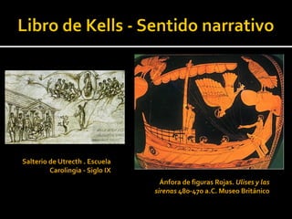 Salterio de Utrecth . Escuela
         Carolingia - Siglo IX
                                   Ánfora de figuras Rojas. Ulises y las
                                 sirenas 480-470 a.C. Museo Británico
 