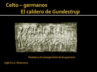 Teutates y el sumergimiento de los guerreros

Siglo II a.C. Dinamarca
 