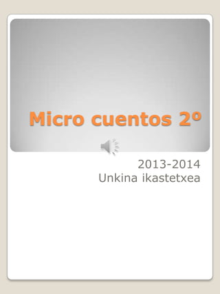 Micro cuentos 2º
2013-2014
Unkina ikastetxea

 