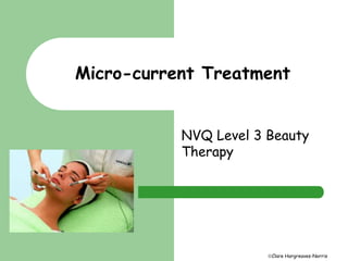 Micro-current Treatment 
NVQ Level 3 Beauty 
Therapy 
Clare Hargreaves-Norris 
 