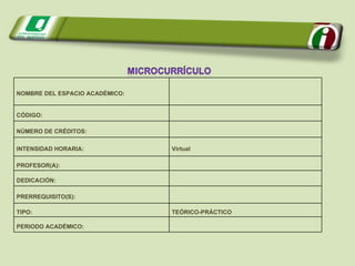 NOMBRE DEL ESPACIO ACADÉMICO: CÓDIGO: NÚMERO DE CRÉDITOS: INTENSIDAD HORARIA: Virtual  PROFESOR(A):  DEDICACIÓN: PRERREQUISITO(S):  TIPO: TEÓRICO-PRÁCTICO PERIODO ACADÉMICO: 