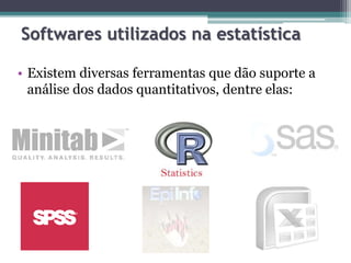 Softwares utilizados na estatística
• Existem diversas ferramentas que dão suporte a
análise dos dados quantitativos, dentre elas:
 