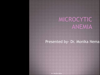 MICROCYTIC
ANEMIA
Presented by- Dr. Monika Nema
Dr. Monika Nema
 