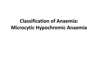 Classification of Anaemia:
Microcytic Hypochromic Anaemia
 