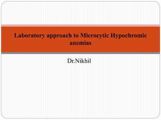 Dr.Nikhil
Laboratory approach to Microcytic Hypochromic
anemias
 