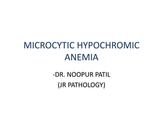 MICROCYTIC HYPOCHROMIC
ANEMIA
-DR. NOOPUR PATIL
(JR PATHOLOGY)
 