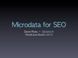 Microdata	 for	 SEO
    Dave	 Ross	 •	 @csixty4
    WordCamp	 Boston	 2012
 