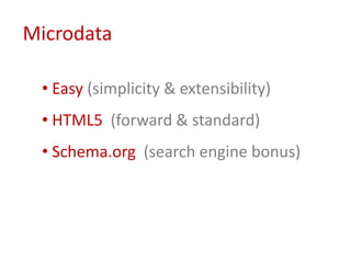 Microdata

 • Easy (simplicity & extensibility)
 • HTML5 (forward & standard)
 • Schema.org (search engine bonus)
 