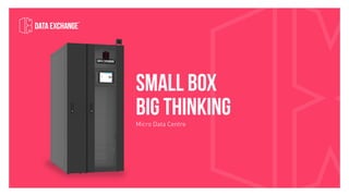Micro Data Centre
SMALL BOX
BIG THINKING
 