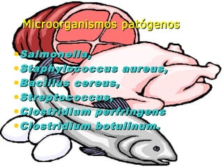Microorganismos patógenosMicroorganismos patógenos
•Salmonella,Salmonella,
•Staphylococcus aureus,Staphylococcus aureus,
•Bacillus cereus,Bacillus cereus,
•Streptococcus,Streptococcus,
•Clostridium perfringensClostridium perfringens
•Clostridium botulinum.Clostridium botulinum.
 