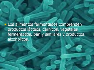 • Los alimentos fermentados comprendenLos alimentos fermentados comprenden
productos lácteos, cárnicos, vegetalesproductos lácteos, cárnicos, vegetales
fermentados, pan y similares y productosfermentados, pan y similares y productos
alcohólicos.alcohólicos.
 