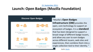 4
15. September 2011:
Launch: Open Badges (Mozilla Foundation)
“Mozilla's Open Badges
Infrastructure (OBI) provides the
op...