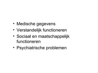Medische gegevens Verstandelijk functioneren Sociaal en maatschappelijk functioneren Psychiatrische problemen 