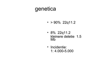 genetica > 90%  22q11.2 8%  22q11.2 kleinere deletie  1.5 Mb Incidentie:  1: 4.000-5.000 