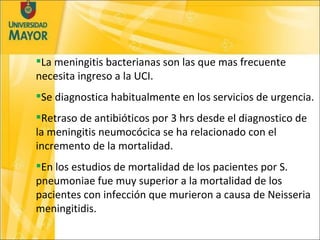 <ul><li>La meningitis bacterianas son las que mas frecuente necesita ingreso a la UCI. </li></ul><ul><li>Se diagnostica ha...
