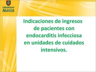 Indicaciones de ingresos de pacientes con endocarditis infecciosa en unidades de cuidados intensivos. 