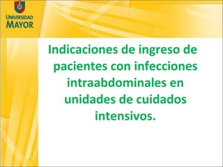 Indicaciones de ingreso de pacientes con infecciones intraabdominales en unidades de cuidados intensivos. 