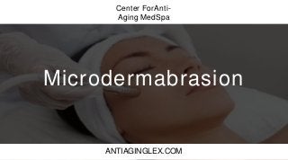 Center ForAnti-
Aging MedSpa
Microdermabrasion
ANTIAGINGLEX.COM
 