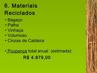 6. Materiais Reciclados Bagaço Palha Vinhaça Volumoso Cinzas de Caldeira Poupança  total anual  (estimada): R$ 4.879,00 