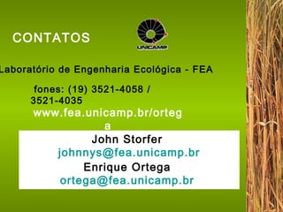 Laboratório de Engenharia Ecológica - FEA fones: (19) 3521-4058 / 3521-4035 www.fea.unicamp.br/ortega CONTATOS John Storfer   [email_address] Enrique Ortega   [email_address]   