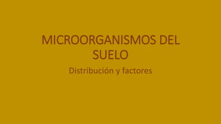 MICROORGANISMOS DEL
SUELO
Distribución y factores
 