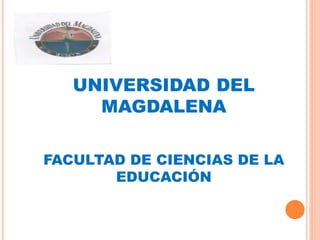 UNIVERSIDAD DEL
MAGDALENA
FACULTAD DE CIENCIAS DE LA
EDUCACIÓN
 