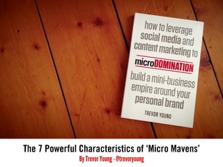 The 7 Powerful Characteristics of ‘Micro Mavens’
By Trevor Young - @trevoryoung

 