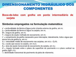 DIMENSIONAMENTO HIDRÁULICO DOS
COMPONENTES
Boca-de-lobo com grelha em ponto intermediário de
sarjeta
Símbolos empregados na formulação matemática:
 