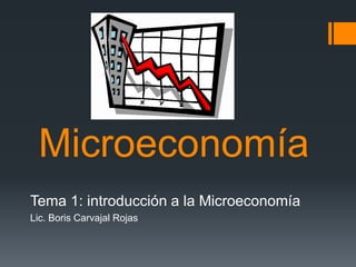 Microeconomía
Tema 1: introducción a la Microeconomía
Lic. Boris Carvajal Rojas
 