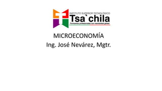 MICROECONOMÍA
Ing. José Nevárez, Mgtr.
 