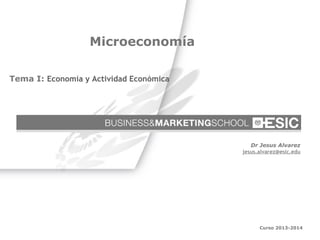Microeconomía
Tema I: Economía y Actividad Económica

Dr Jesus Alvarez
jesus.alvarez@esic.edu

Microeconomía

Curso 2013-2014
Número 1

 